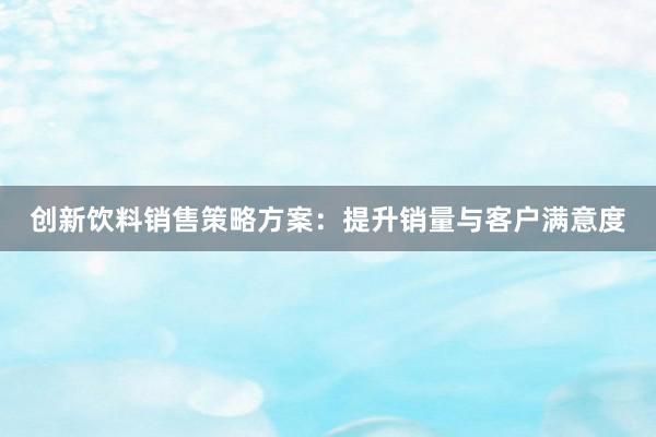 创新饮料销售策略方案：提升销量与客户满意度