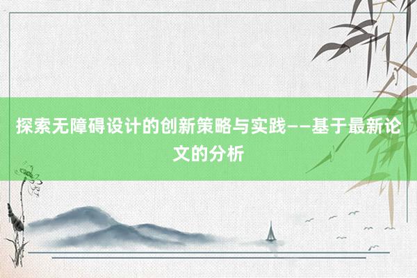 探索无障碍设计的创新策略与实践——基于最新论文的分析