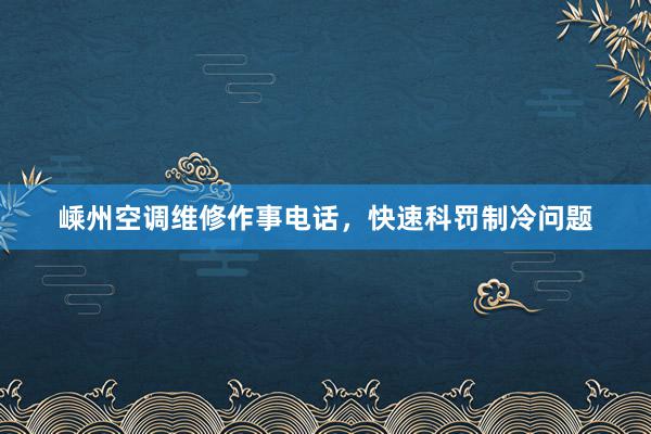 嵊州空调维修作事电话，快速科罚制冷问题