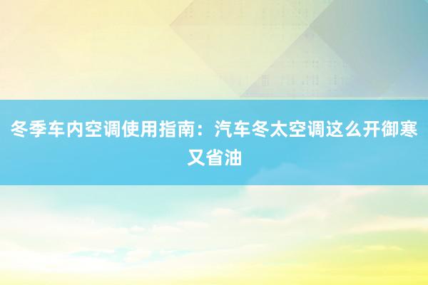 冬季车内空调使用指南：汽车冬太空调这么开御寒又省油