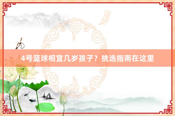 4号篮球相宜几岁孩子？挑选指南在这里